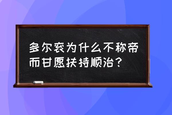 多尔衮为何不称帝 多尔衮为什么不称帝而甘愿扶持顺治？