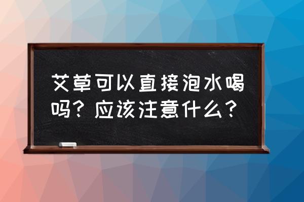 艾叶水的功效与作用禁忌 艾草可以直接泡水喝吗？应该注意什么？