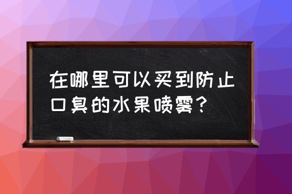 口气清新剂一般哪里有卖 在哪里可以买到防止口臭的水果喷雾？