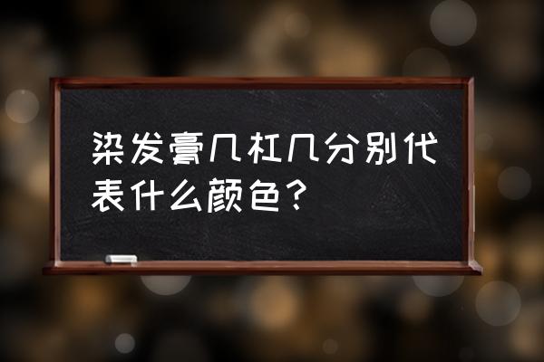 染发色板数字代表什么 染发膏几杠几分别代表什么颜色？