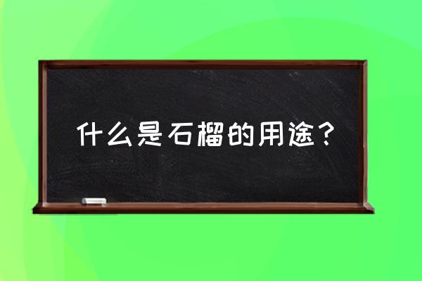 石榴的功效与作用是什么呢 什么是石榴的用途？