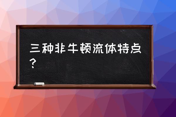 非牛顿流体的特点 三种非牛顿流体特点？