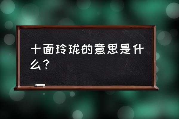 八面玲珑名字寓意 十面玲珑的意思是什么？