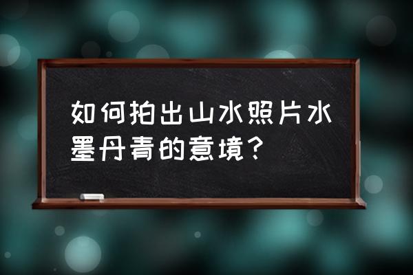 水墨江南地板多少一平方 如何拍出山水照片水墨丹青的意境？