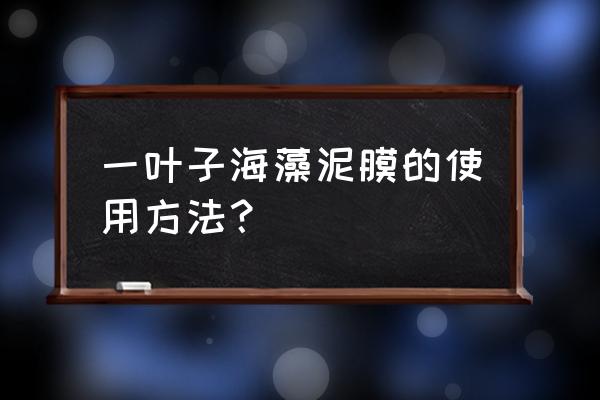 海藻泥面膜的使用方法 一叶子海藻泥膜的使用方法？