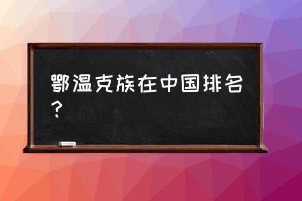 鄂温克族现在有多少人 鄂温克族在中国排名？