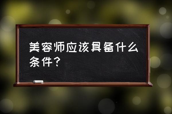 学美容需要什么条件 美容师应该具备什么条件？