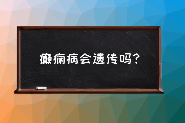 癫痫遗传几率有多大 癫痫病会遗传吗？