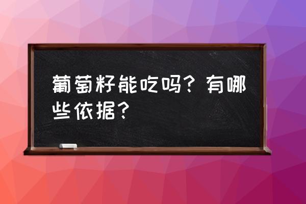 葡萄籽能吃吗 葡萄籽能吃吗？有哪些依据？