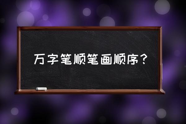 万字的正确书写顺序 万字笔顺笔画顺序？