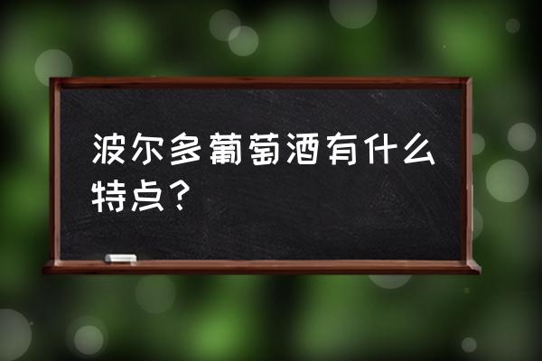 波尔多干红口感 波尔多葡萄酒有什么特点？