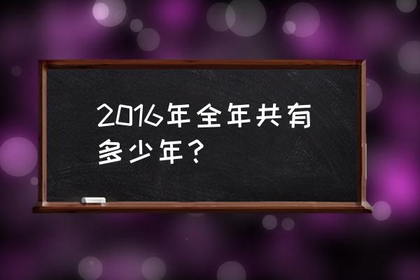 2016年是几个年 2016年全年共有多少年？