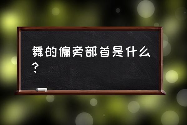 舞的偏旁部首 舞的偏旁部首是什么？