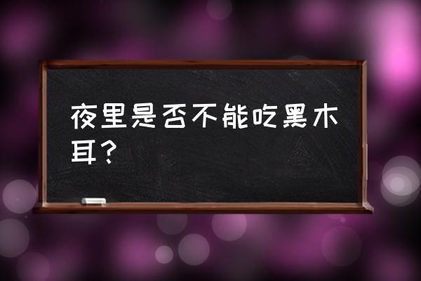 木耳不能晚上吃 夜里是否不能吃黑木耳？