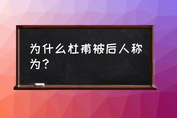 杜甫他被后人称为什么 为什么杜甫被后人称为？