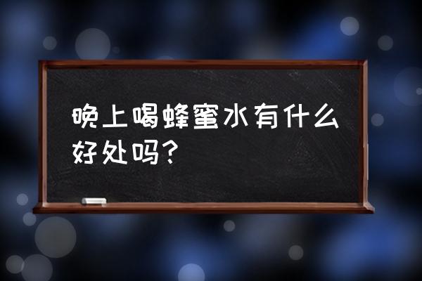 晚上能不能喝蜂蜜水 晚上喝蜂蜜水有什么好处吗？