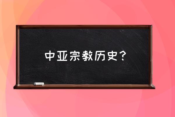 伊斯兰教历史 中亚宗教历史？