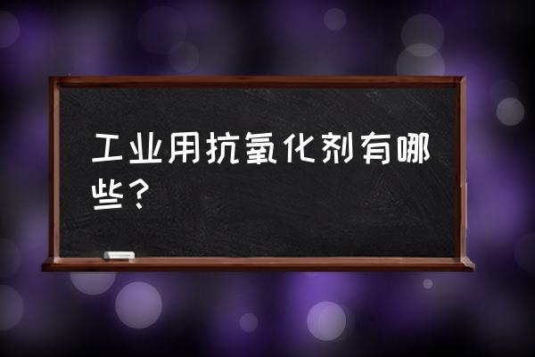 橡胶防老剂种类 工业用抗氧化剂有哪些？