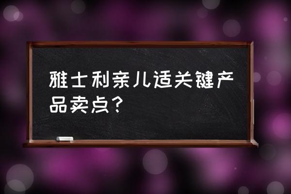 雅士利亲儿适奶粉怎么样 雅士利亲儿适关键产品卖点？