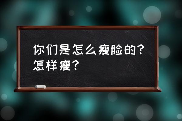 如何可以瘦脸的几个办法 你们是怎么瘦脸的？怎样瘦？