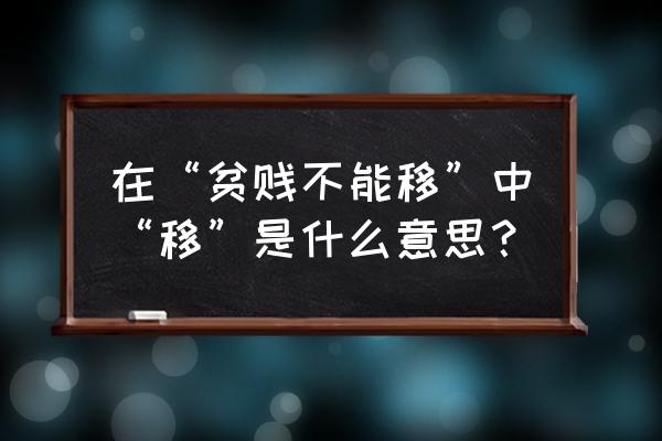 贫贱不能移的移 在“贫贱不能移”中“移”是什么意思？