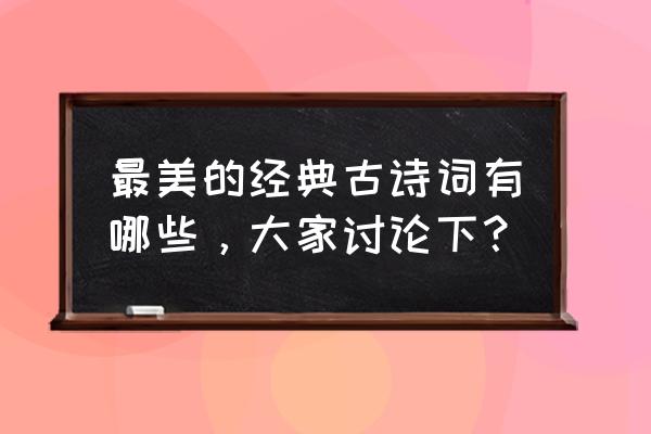 中国最经典古诗 最美的经典古诗词有哪些，大家讨论下？