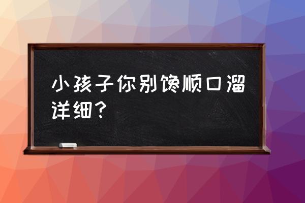 小孩小孩你别馋后面是什么 小孩子你别馋顺囗溜详细？