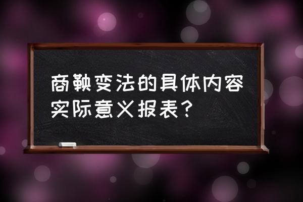 商鞅变法的主要内容 商鞅变法的具体内容实际意义报表？