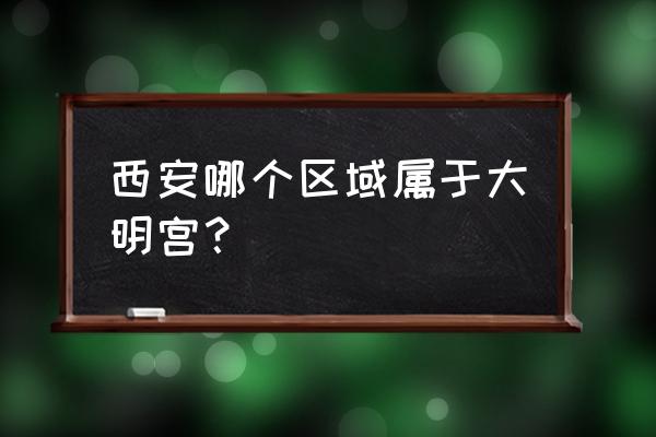 大明宫遗址公园属于哪个区 西安哪个区域属于大明宫？