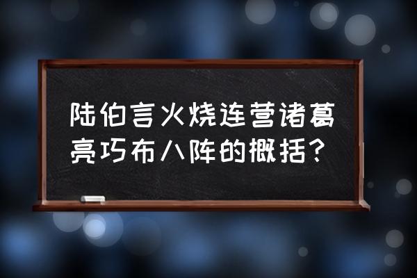 火烧连营七百里概括 陆伯言火烧连营诸葛亮巧布八阵的概括？