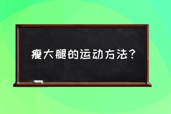 怎样锻炼可以瘦腿 瘦大腿的运动方法？