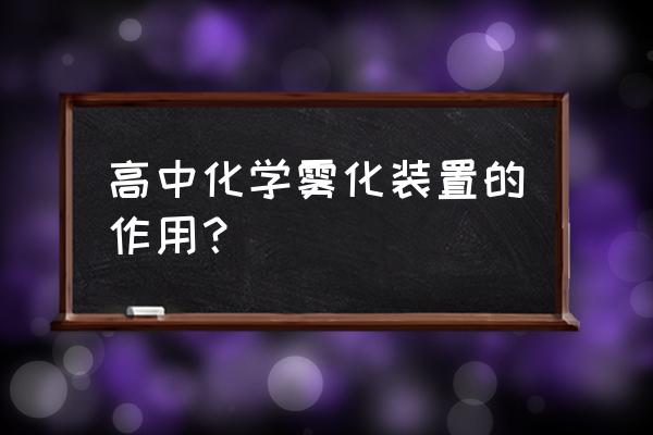 雾化器有啥作用 高中化学雾化装置的作用？