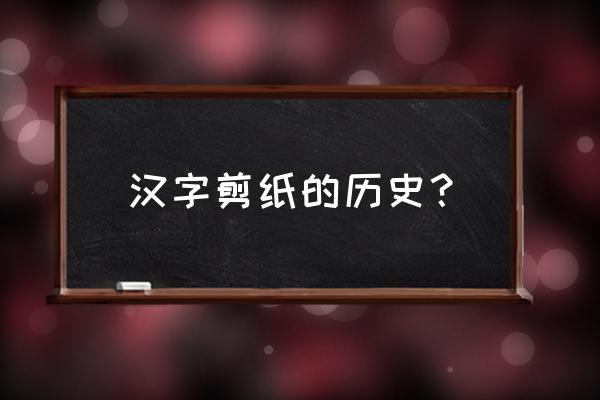 剪纸的历史简单 汉字剪纸的历史？