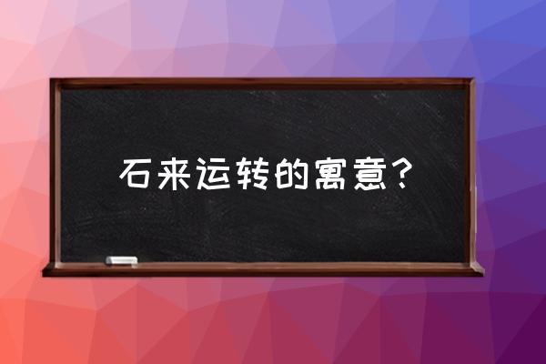 石来运转开过什么 石来运转的寓意？