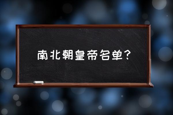 南北朝北朝皇帝列表 南北朝皇帝名单？