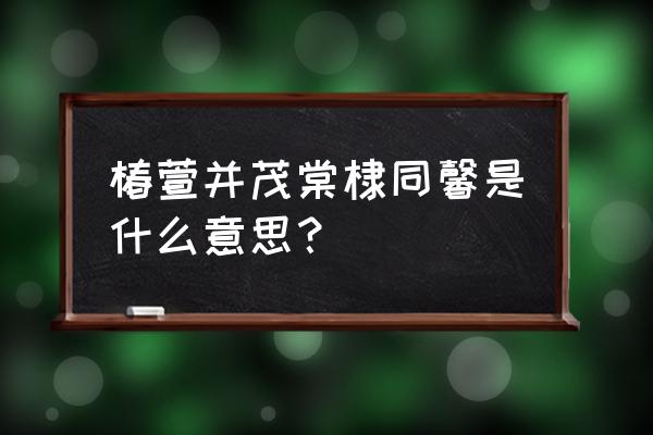 椿萱并茂用来比喻 椿萱并茂棠棣同馨是什么意思？