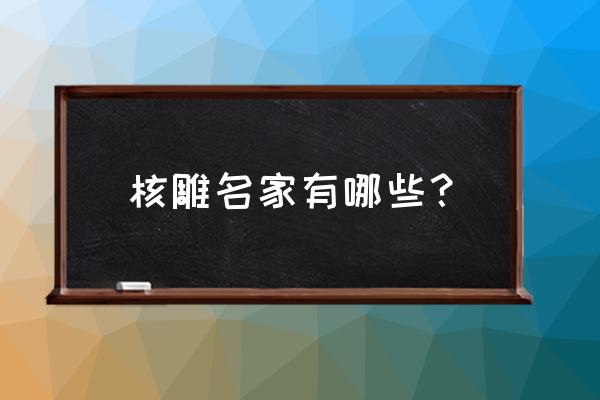 橄榄核雕十大名家 核雕名家有哪些？