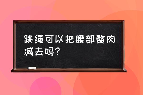 跳绳可以瘦肚子吗 跳绳可以把腰部赘肉减去吗？