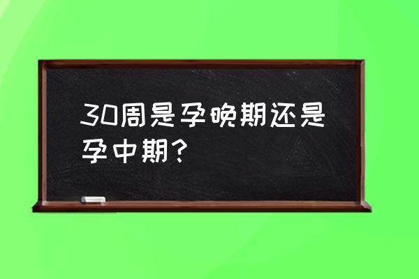 孕30周是几个月 30周是孕晚期还是孕中期？