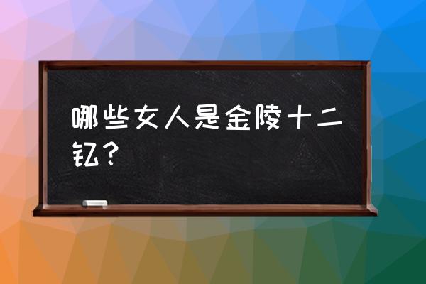 金陵12钗 有哪些人 哪些女人是金陵十二钗？