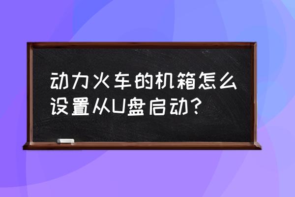 动力火车征服者机箱 动力火车的机箱怎么设置从U盘启动？