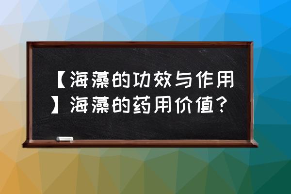 海藻片的功效与作用 【海藻的功效与作用】海藻的药用价值？