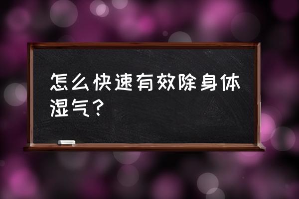 怎样快速排除体内湿气 怎么快速有效除身体湿气？