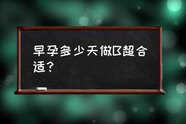 怀孕多久去做b超最好 早孕多少天做B超合适？