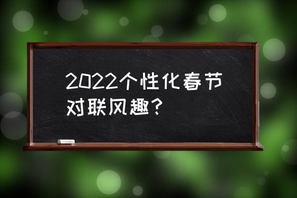 特别的春联 2022个性化春节对联风趣？