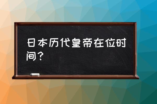 后樱町天皇年号 日本历代皇帝在位时间？