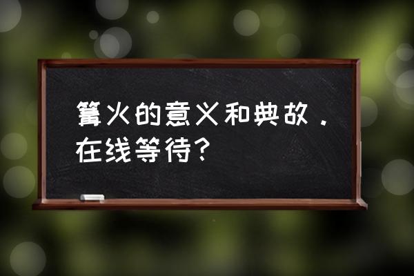 烽火连城啥意思 篝火的意义和典故。在线等待？