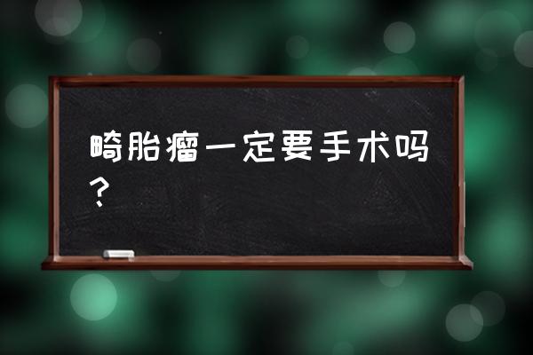 畸胎瘤最常见部位 畸胎瘤一定要手术吗？