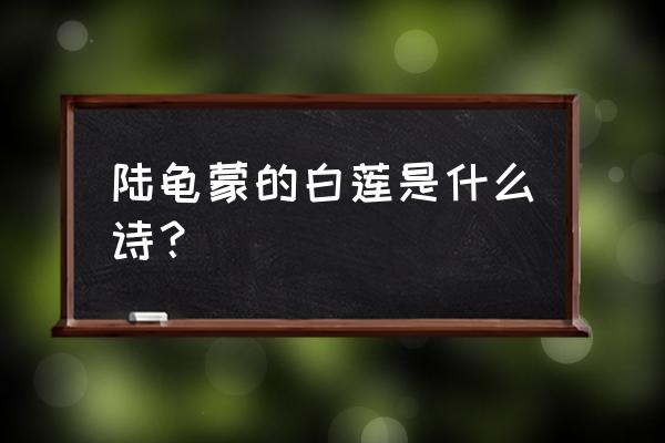 陆龟蒙白莲名句 陆龟蒙的白莲是什么诗？