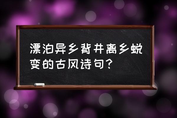 来日绮窗前打一生肖 漂泊异乡背井离乡蜕变的古风诗句？